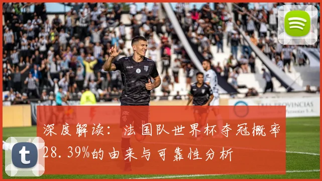 深度解读：法国队世界杯夺冠概率28.39%的由来与可靠性分析