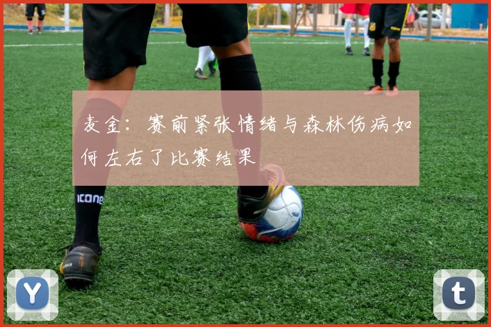 麦金：赛前紧张情绪与森林伤病如何左右了比赛结果